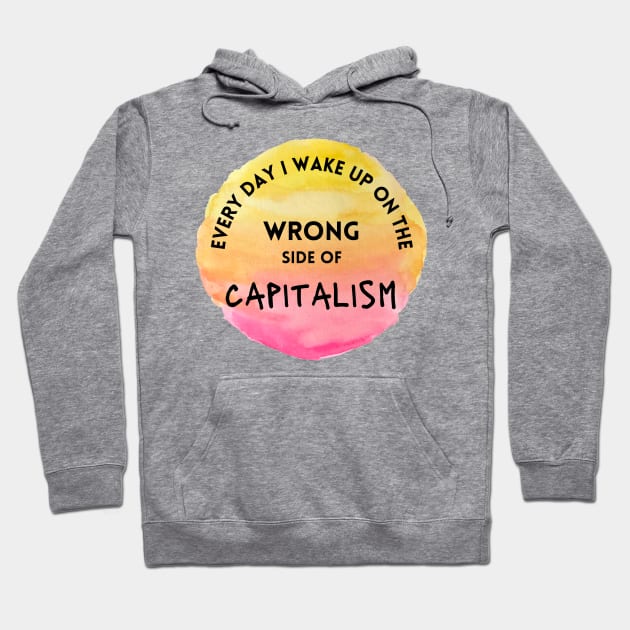 Every Day I Wake Up On The Wrong Side of Capitalism Hoodie by Slightly Unhinged